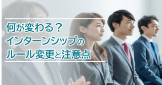 何が変わる？インターンシップのルール変更と注意点を徹底解説！